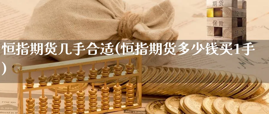 恒指期货几手合适(恒指期货多少钱买1手)_https://www.tian1ad.com_黄金直播室_第1张