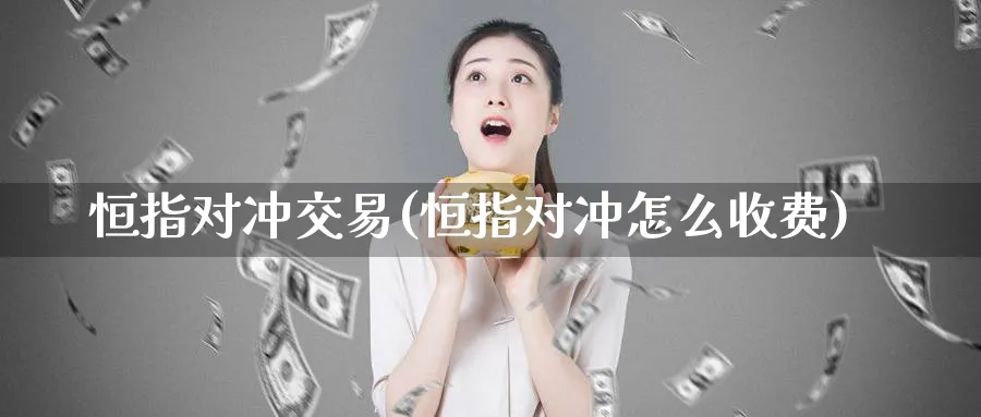 恒指对冲交易(恒指对冲怎么收费)_https://www.tian1ad.com_黄金直播室_第1张