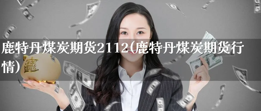 鹿特丹煤炭期货2112(鹿特丹煤炭期货行情)_https://www.tian1ad.com_黄金直播室_第1张