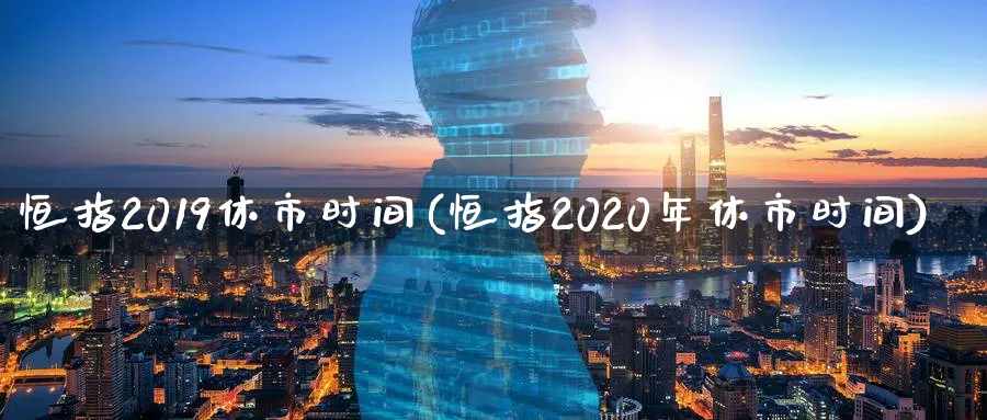 恒指2019休市时间(恒指2020年休市时间)_https://www.tian1ad.com_铜期货_第1张