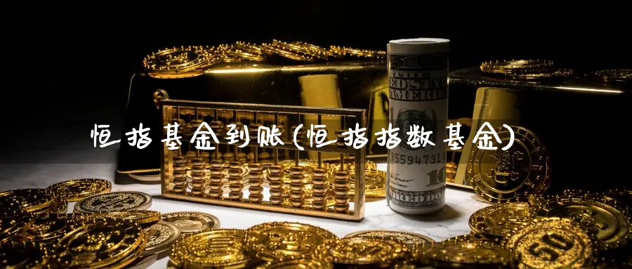恒指基金到账(恒指指数基金)_https://www.tian1ad.com_黄金期货_第1张