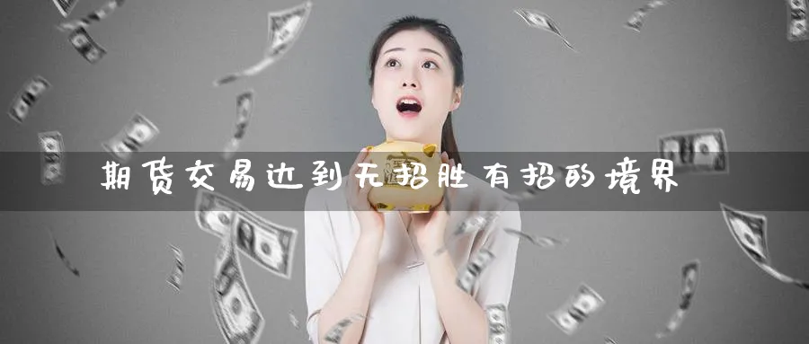 期货交易达到无招胜有招的境界_https://www.tian1ad.com_铜期货_第1张