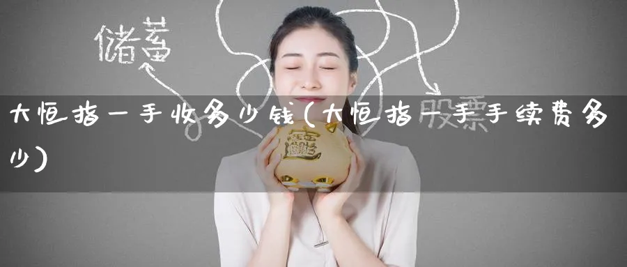 大恒指一手收多少钱(大恒指一手手续费多少)_https://www.tian1ad.com_黄金直播室_第1张