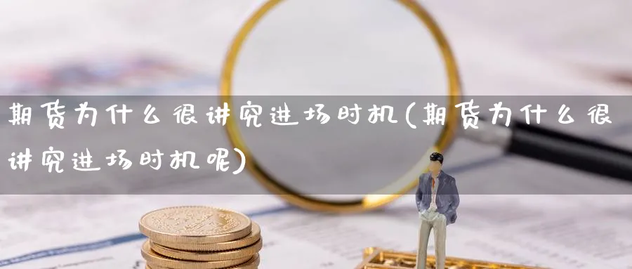 期货为什么很讲究进场时机(期货为什么很讲究进场时机呢)_https://www.tian1ad.com_期货学院_第1张