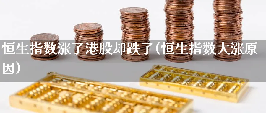 恒生指数涨了港股却跌了(恒生指数大涨原因)_黄金期货_第1张_黄金直播室 恒生指数涨了港股却跌了(恒生指数大涨原因)_https://www.tian1ad.com_黄金期货_第1张