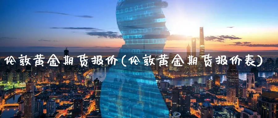 伦敦黄金期货报价(伦敦黄金期货报价表)_https://www.tian1ad.com_黄金期货_第1张