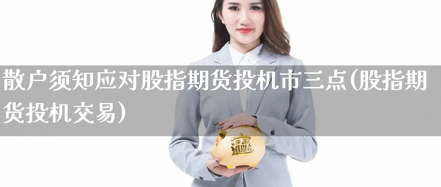 散户须知应对股指期货投机市三点(股指期货投机交易)_https://www.tian1ad.com_黄金直播室_第1张