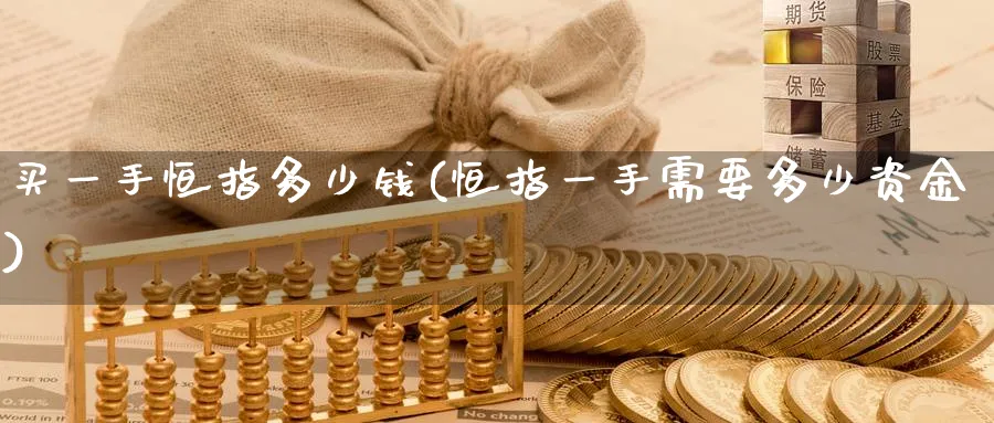 买一手恒指多少钱(恒指一手需要多少资金)_https://www.tian1ad.com_铜期货_第1张