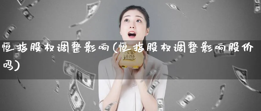 恒指股权调整影响(恒指股权调整影响股价吗)_https://www.tian1ad.com_铜期货_第1张