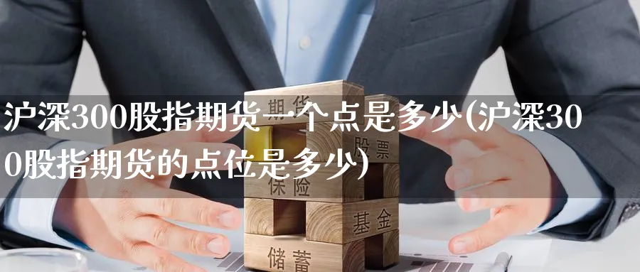 沪深300股指期货一个点是多少(沪深300股指期货的点位是多少)_https://www.tian1ad.com_铜期货_第1张