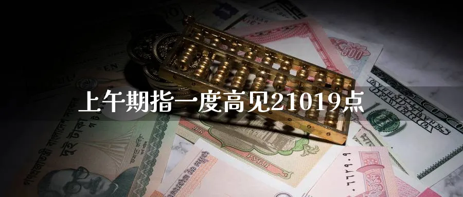 上午期指一度高见21019点_https://www.tian1ad.com_黄金直播室_第1张