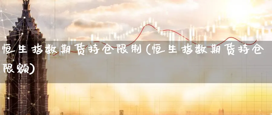 恒生指数期货持仓限制(恒生指数期货持仓限额)_https://www.tian1ad.com_期货学院_第1张