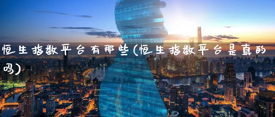 恒生指数平台有那些(恒生指数平台是真的吗)_期货学院_第1张_黄金直播室 恒生指数平台有那些(恒生指数平台是真的吗)_https://www.tian1ad.com_期货学院_第1张