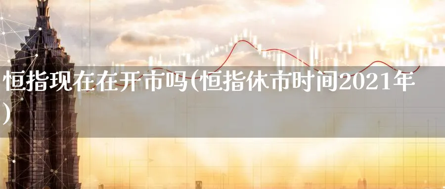 恒指现在在开市吗(恒指休市时间2021年)_https://www.tian1ad.com_黄金直播室_第1张
