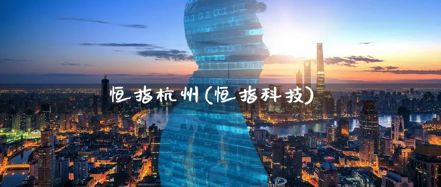 恒指杭州(恒指科技)_https://www.tian1ad.com_黄金期货_第1张