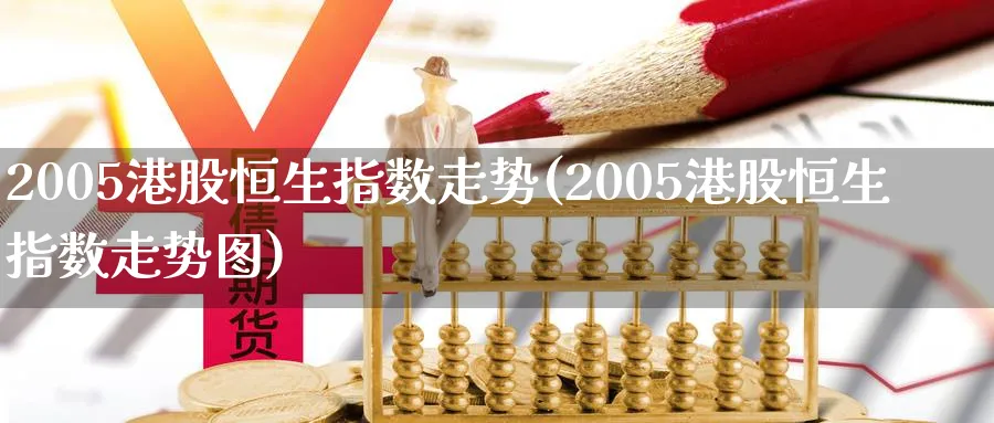 2005港股恒生指数走势(2005港股恒生指数走势图)_黄金直播室_第1张_黄金直播室 2005港股恒生指数走势(2005港股恒生指数走势图)_https://www.tian1ad.com_黄金直播室_第1张