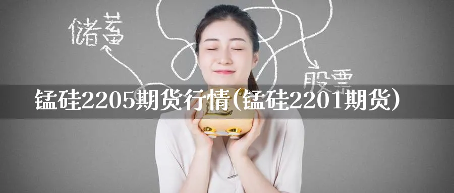锰硅2205期货行情(锰硅2201期货)_https://www.tian1ad.com_铜期货_第1张