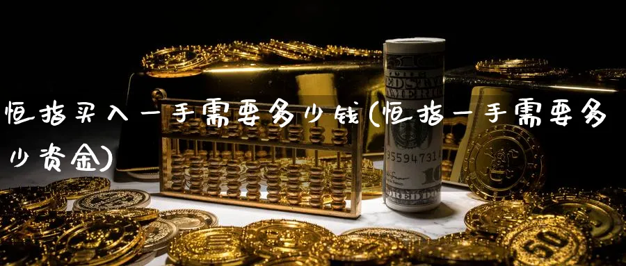 恒指买入一手需要多少钱(恒指一手需要多少资金)_https://www.tian1ad.com_黄金直播室_第1张