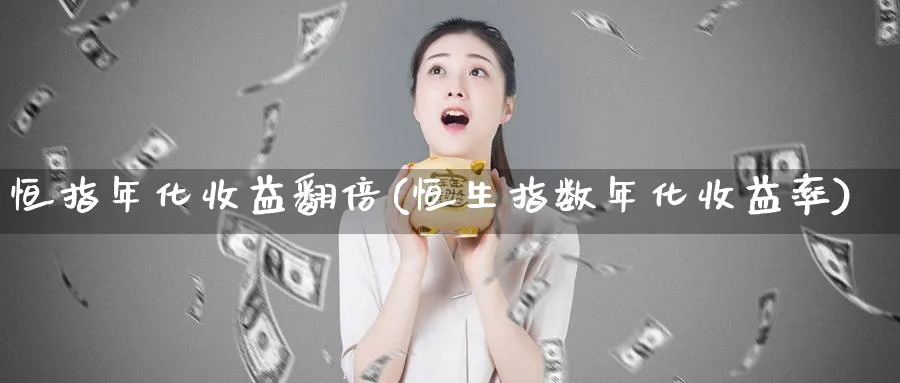 恒指年化收益翻倍(恒生指数年化收益率)_https://www.tian1ad.com_铜期货_第1张