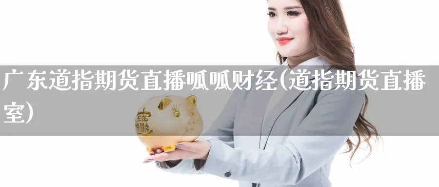 广东道指期货直播呱呱财经(道指期货直播室)_https://www.tian1ad.com_黄金直播室_第1张