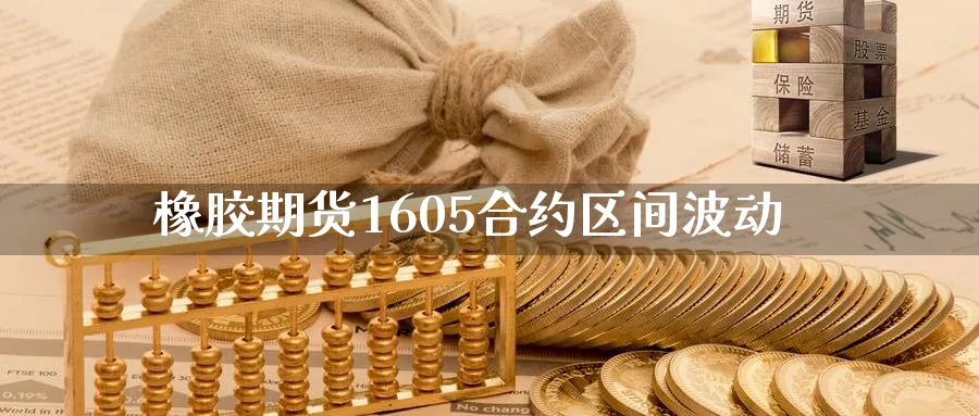 橡胶期货1605合约区间波动_https://www.tian1ad.com_铜期货_第1张