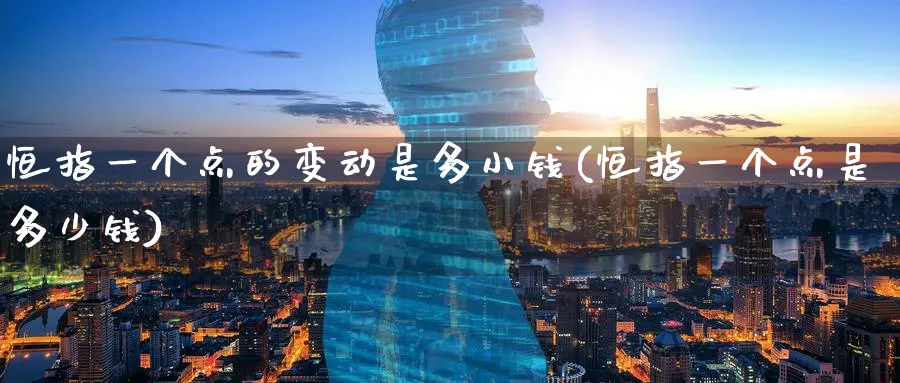 恒指一个点的变动是多小钱(恒指一个点是多少钱)_https://www.tian1ad.com_期货学院_第1张