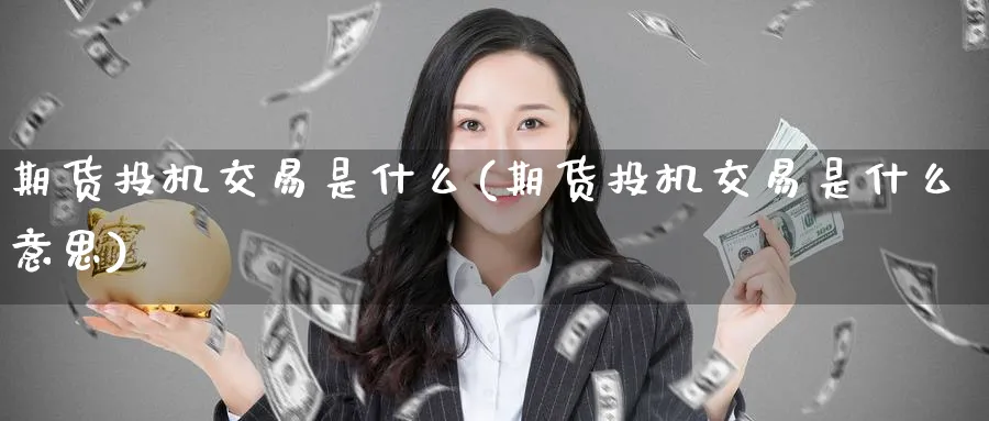 期货投机交易是什么(期货投机交易是什么意思)_黄金期货_第1张_黄金直播室 期货投机交易是什么(期货投机交易是什么意思)_https://www.tian1ad.com_黄金期货_第1张