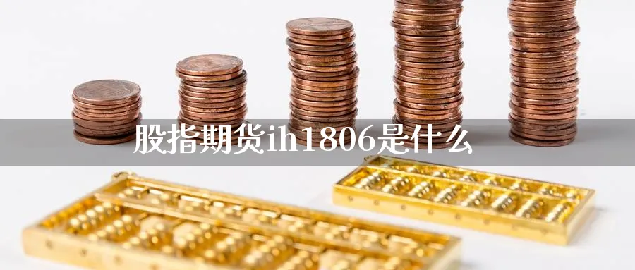 股指期货ih1806是什么_https://www.tian1ad.com_黄金直播室_第1张