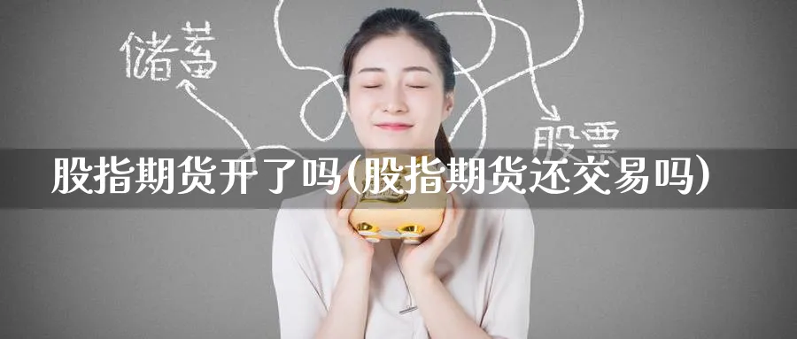股指期货开了吗(股指期货还交易吗)_期货学院_第1张_黄金直播室 股指期货开了吗(股指期货还交易吗)_https://www.tian1ad.com_期货学院_第1张