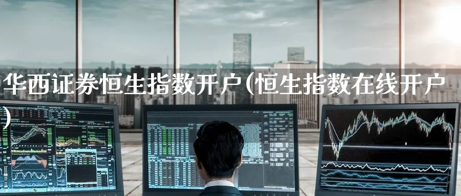 华西证券恒生指数开户(恒生指数在线开户)_https://www.tian1ad.com_铜期货_第1张