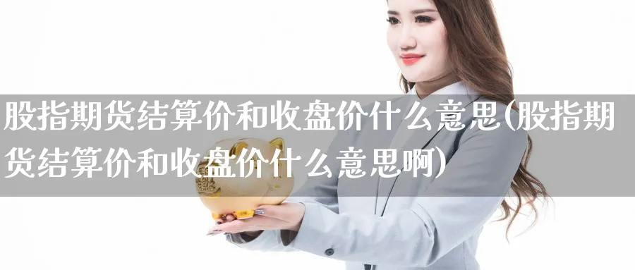 股指期货结算价和收盘价什么意思(股指期货结算价和收盘价什么意思啊)_https://www.tian1ad.com_黄金期货_第1张