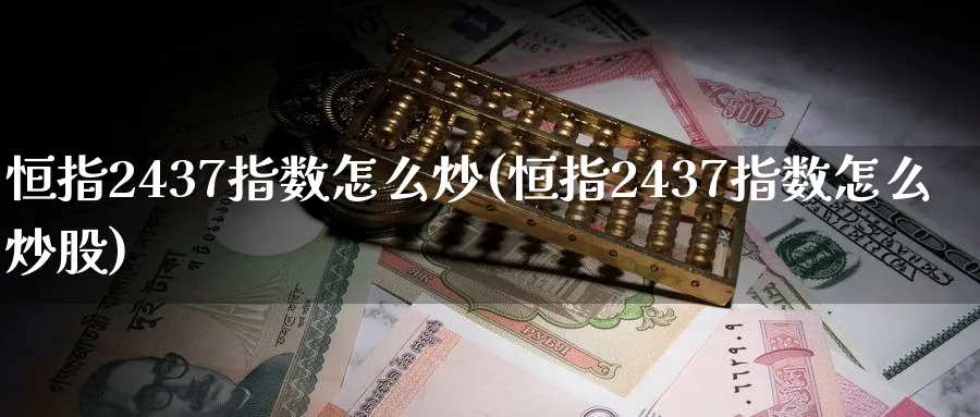 恒指2437指数怎么炒(恒指2437指数怎么炒股)_https://www.tian1ad.com_铜期货_第1张