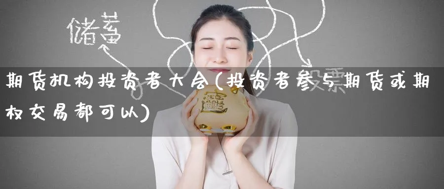 期货机构投资者大会(投资者参与期货或期权交易都可以)_https://www.tian1ad.com_黄金直播室_第1张