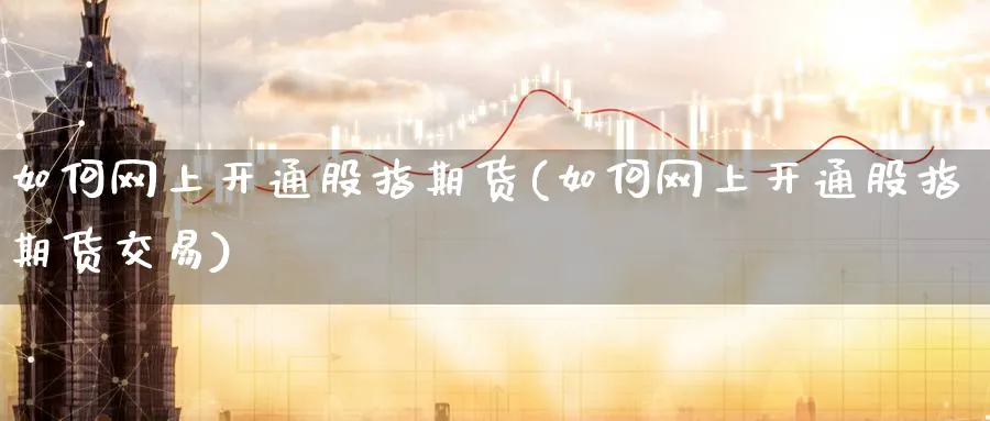 如何网上开通股指期货(如何网上开通股指期货交易)_期货学院_第1张_黄金直播室 如何网上开通股指期货(如何网上开通股指期货交易)_https://www.tian1ad.com_期货学院_第1张