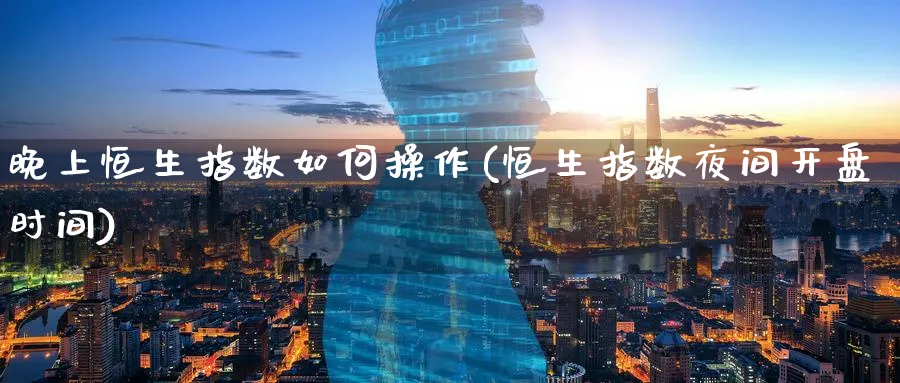 晚上恒生指数如何操作(恒生指数夜间开盘时间)_期货学院_第1张_黄金直播室 晚上恒生指数如何操作(恒生指数夜间开盘时间)_https://www.tian1ad.com_期货学院_第1张