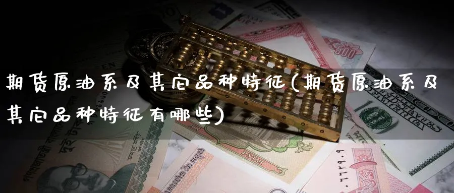 期货原油系及其它品种特征(期货原油系及其它品种特征有哪些)_https://www.tian1ad.com_铜期货_第1张
