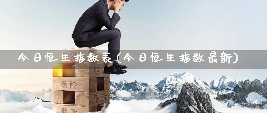 今日恒生指数表(今日恒生指数最新)_https://www.tian1ad.com_期货学院_第1张