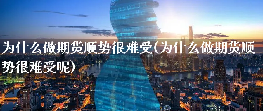 为什么做期货顺势很难受(为什么做期货顺势很难受呢)_黄金期货_第1张_黄金直播室 为什么做期货顺势很难受(为什么做期货顺势很难受呢)_https://www.tian1ad.com_黄金期货_第1张