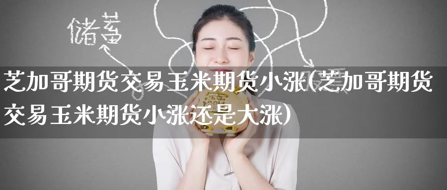 芝加哥期货交易玉米期货小涨(芝加哥期货交易玉米期货小涨还是大涨)_https://www.tian1ad.com_黄金期货_第1张