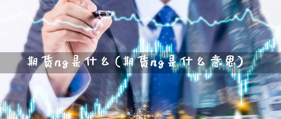 期货ng是什么(期货ng是什么意思)_https://www.tian1ad.com_黄金直播室_第1张