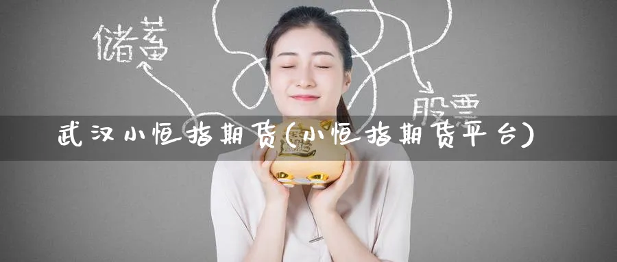 武汉小恒指期货(小恒指期货平台)_https://www.tian1ad.com_铜期货_第1张