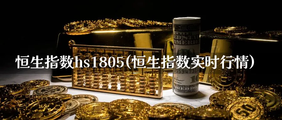 恒生指数hs1805(恒生指数实时行情)_https://www.tian1ad.com_黄金期货_第1张