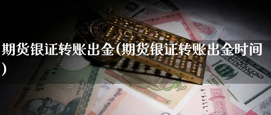 期货银证转账出金(期货银证转账出金时间)_https://www.tian1ad.com_铜期货_第1张