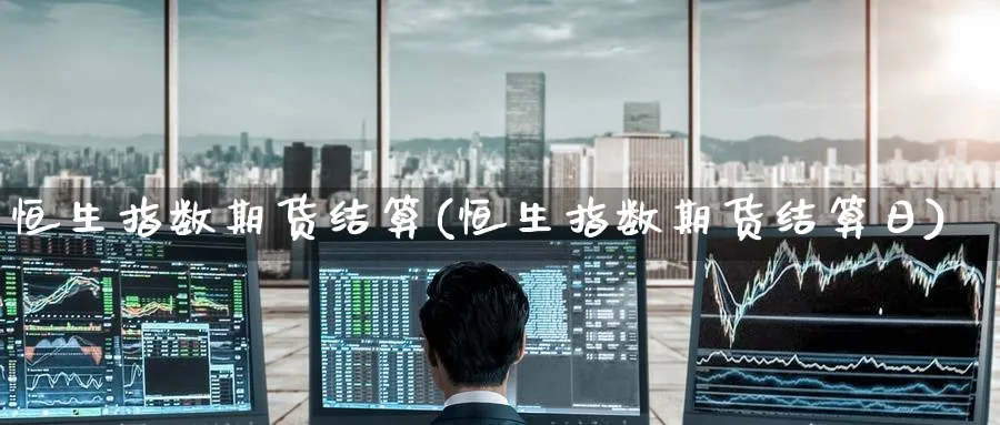 恒生指数期货结算(恒生指数期货结算日)_https://www.tian1ad.com_铜期货_第1张