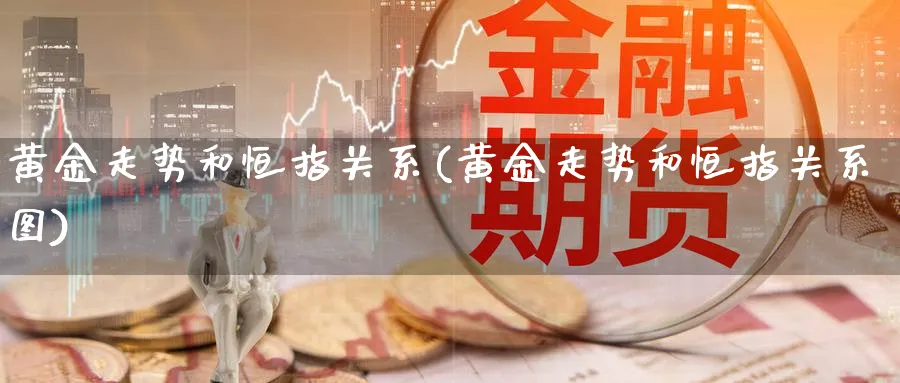 黄金走势和恒指关系(黄金走势和恒指关系图)_https://www.tian1ad.com_铜期货_第1张