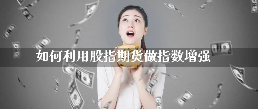 如何利用股指期货做指数增强_https://www.tian1ad.com_黄金直播室_第1张