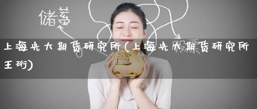 上海光大期货研究所(上海光大期货研究所王珩)_https://www.tian1ad.com_期货学院_第1张