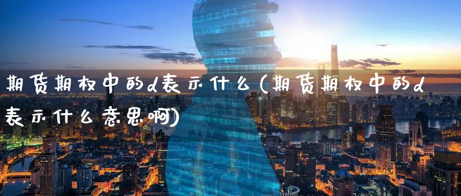期货期权中的d表示什么(期货期权中的d表示什么意思啊)_https://www.tian1ad.com_黄金期货_第1张