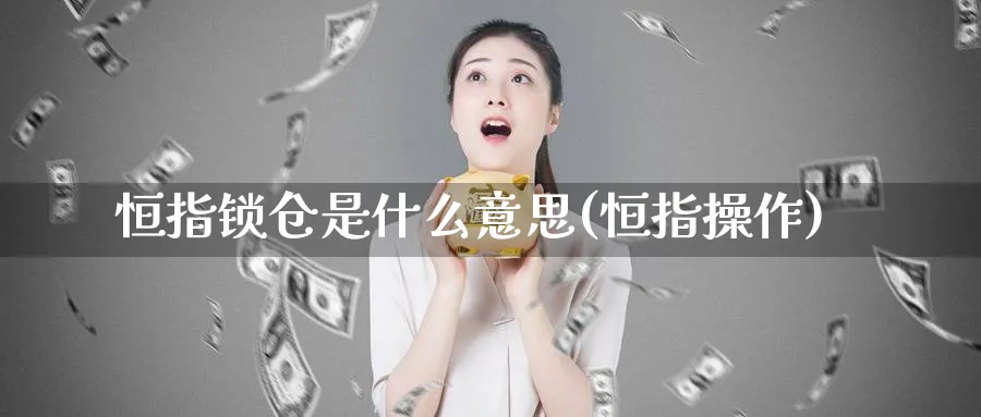 恒指锁仓是什么意思(恒指操作)_https://www.tian1ad.com_铜期货_第1张