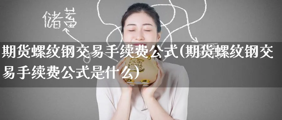 期货螺纹钢交易手续费公式(期货螺纹钢交易手续费公式是什么)_https://www.tian1ad.com_期货学院_第1张